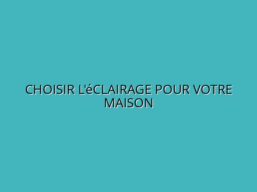 Choisir l'éclairage pour votre maison